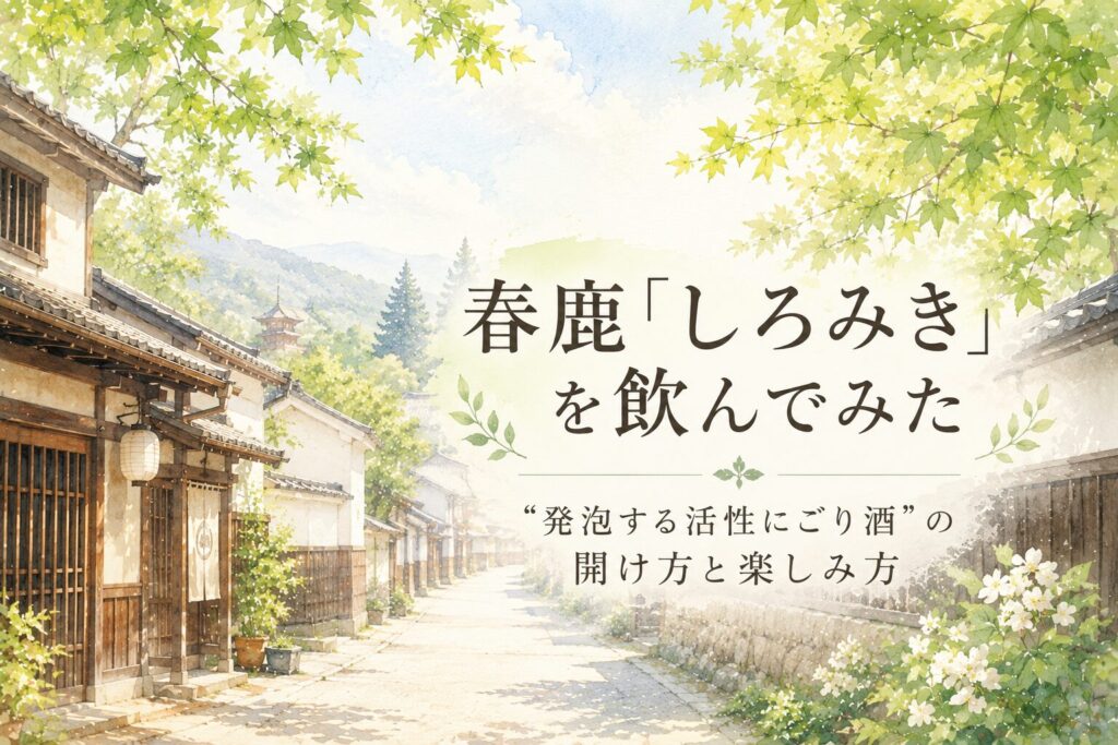 春鹿「しろみき」を飲んでみた｜“発泡する活性にごり酒”の開け方と楽しみ方