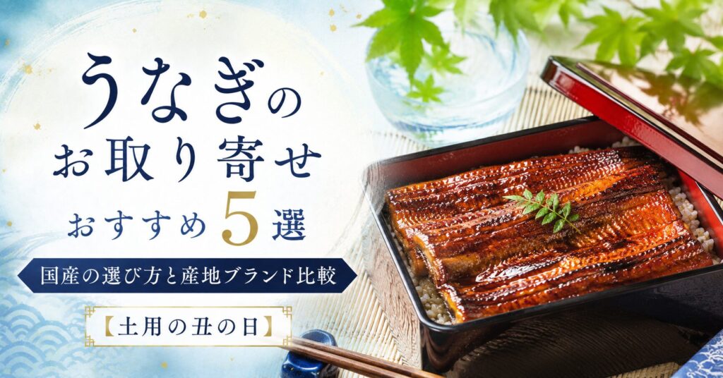 うなぎのお取り寄せおすすめ5選｜国産の選び方と産地ブランド比較【土用の丑の日】