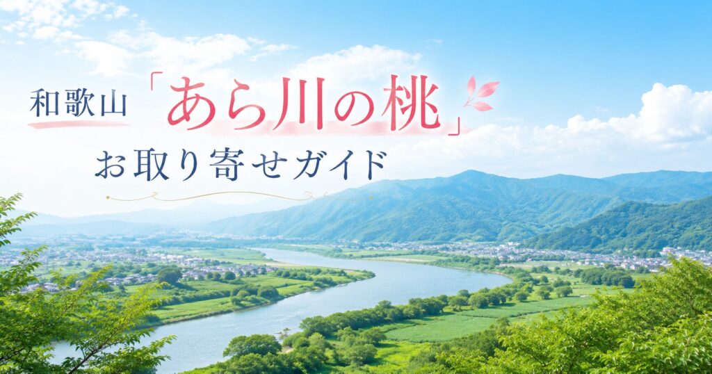 和歌山「あら川の桃」お取り寄せガイド｜GIブランド桃の旬・品種・選び方と食べ頃のコツ
