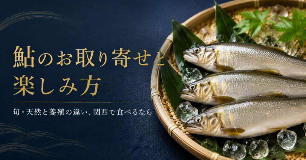鮎のお取り寄せと楽しみ方｜旬・天然と養殖の違い、関西で食べるなら