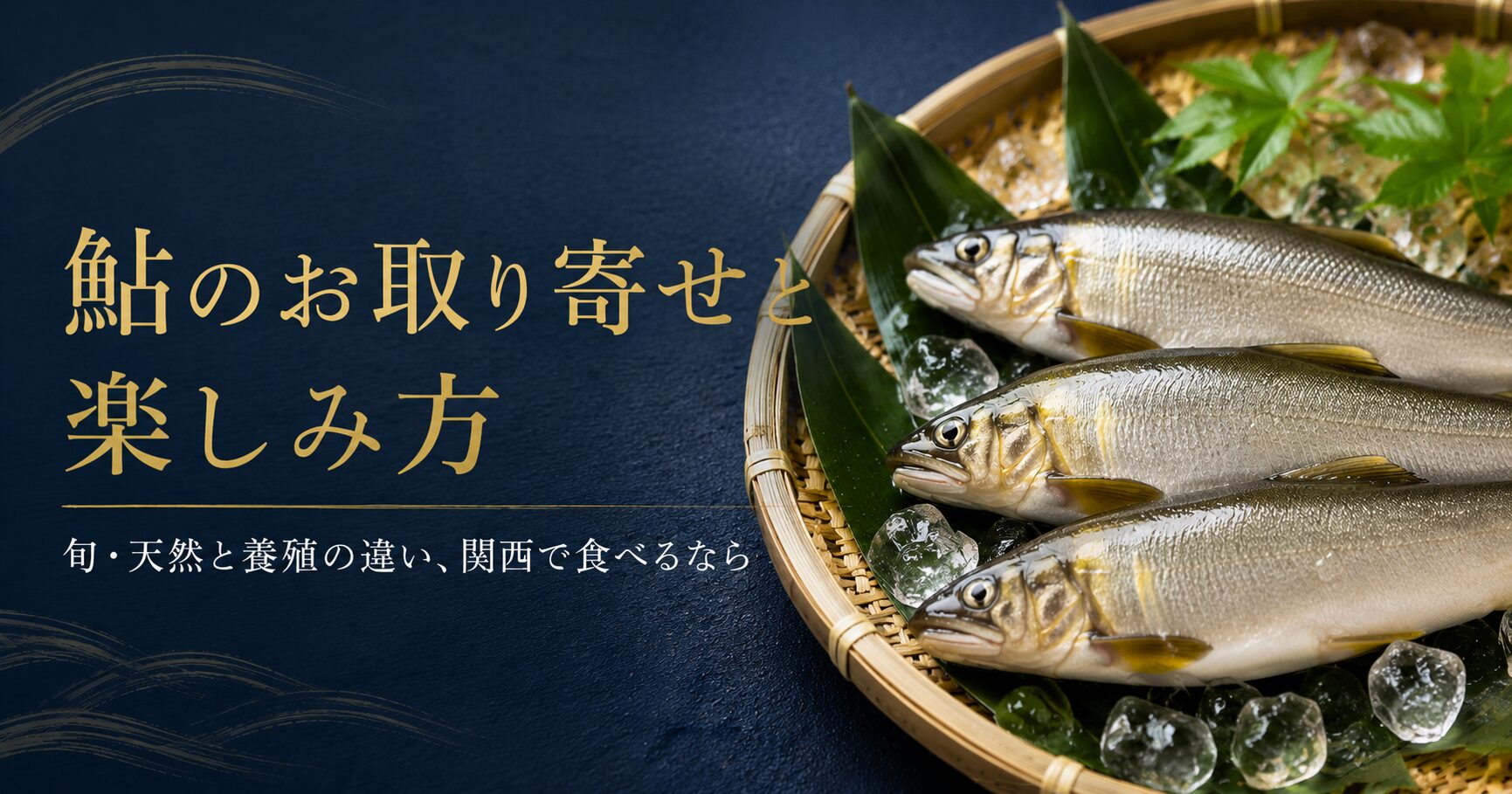鮎のお取り寄せと楽しみ方｜旬・天然と養殖の違い、関西で食べるなら